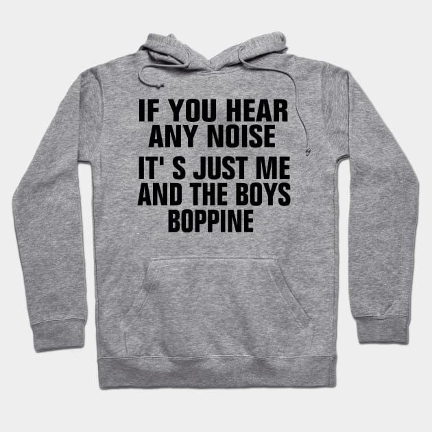 If You Hear Any Noise Its Just Me And The Boys Boppin Hoodie by EmmaShirt